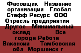 Фасовщик › Название организации ­ Глобал Стафф Ресурс, ООО › Отрасль предприятия ­ Другое › Минимальный оклад ­ 24 750 - Все города Работа » Вакансии   . Тамбовская обл.,Моршанск г.